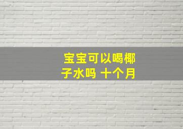 宝宝可以喝椰子水吗 十个月